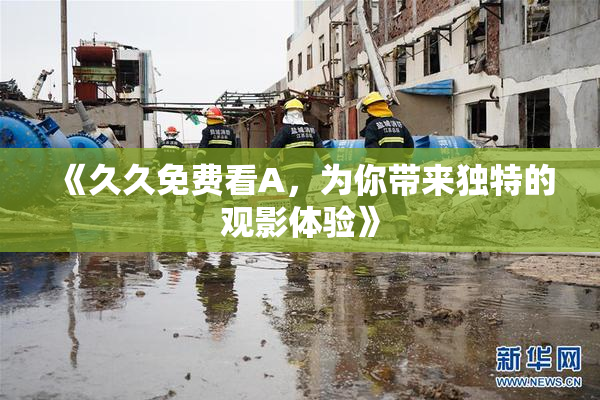 《久久免费看A，为你带来独特的观影体验》