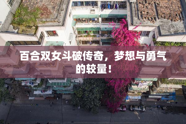百合双女斗破传奇，梦想与勇气的较量！