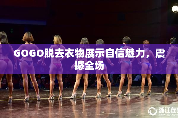 GOGO脱去衣物展示自信魅力，震撼全场