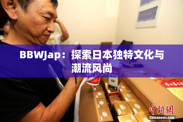 BBWJap：探索日本独特文化与潮流风尚