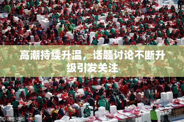 高潮持续升温，话题讨论不断升级引发关注