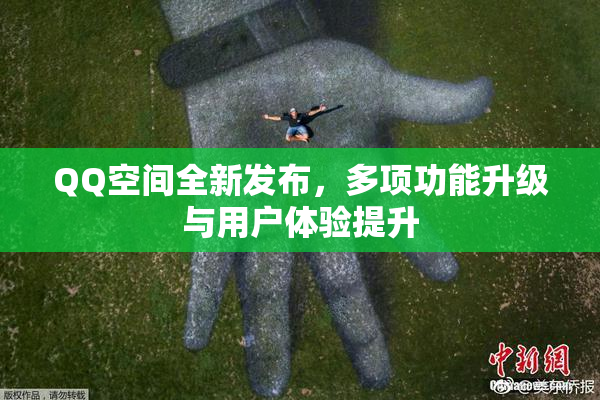 QQ空间全新发布，多项功能升级与用户体验提升