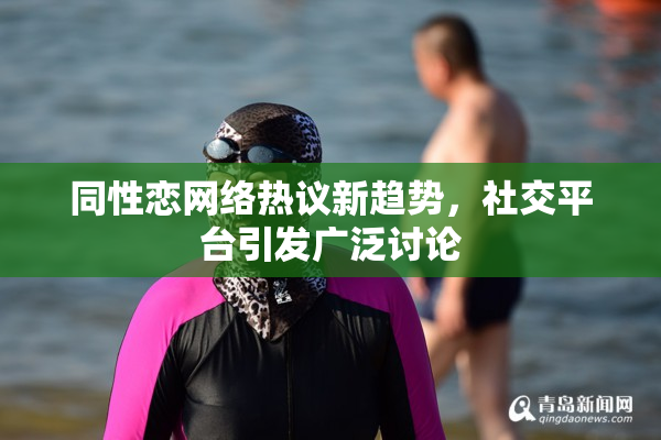 同性恋网络热议新趋势，社交平台引发广泛讨论
