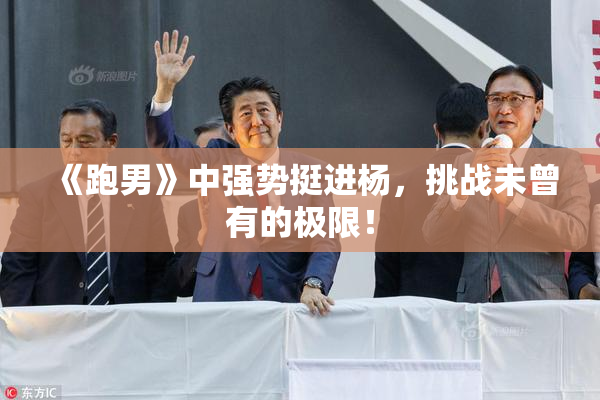 《跑男》中强势挺进杨，挑战未曾有的极限！