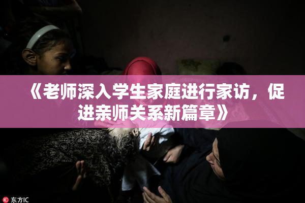 《老师深入学生家庭进行家访，促进亲师关系新篇章》