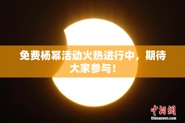 免费杨幂活动火热进行中，期待大家参与！