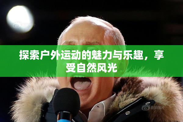 探索户外运动的魅力与乐趣，享受自然风光