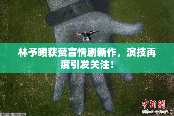 林予曦获赞言情剧新作，演技再度引发关注！
