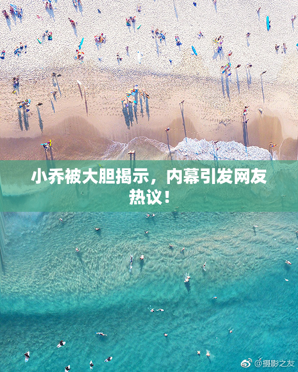 小乔被大胆揭示，内幕引发网友热议！