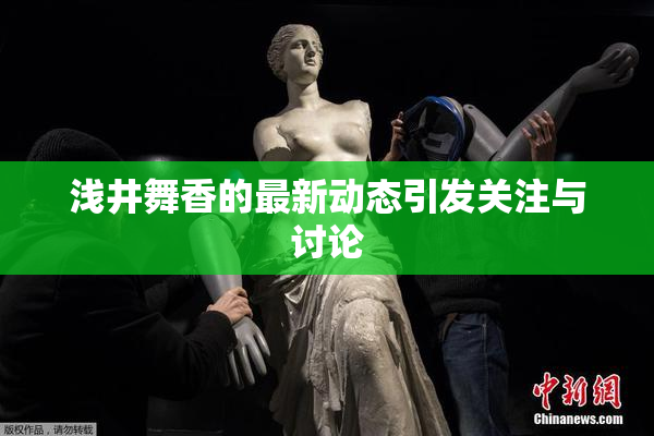 浅井舞香的最新动态引发关注与讨论