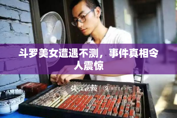 斗罗美女遭遇不测，事件真相令人震惊
