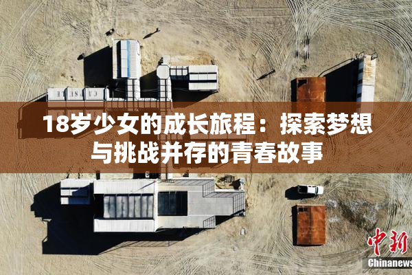 18岁少女的成长旅程：探索梦想与挑战并存的青春故事