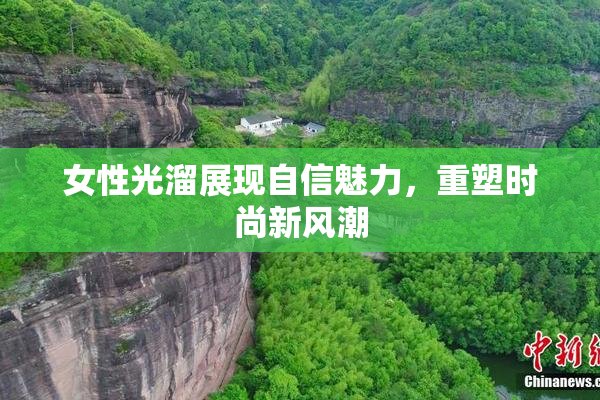 女性光溜展现自信魅力，重塑时尚新风潮