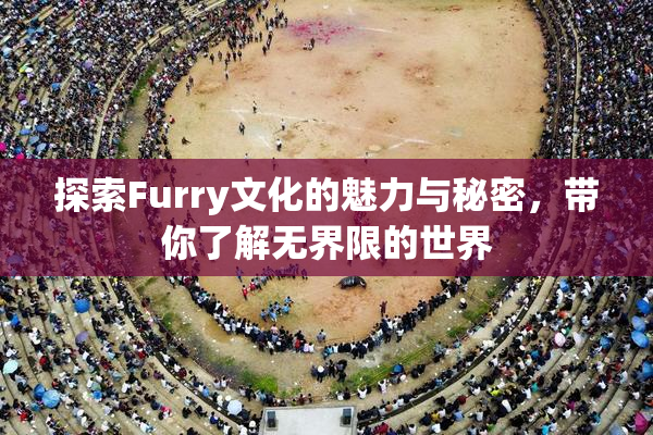 探索Furry文化的魅力与秘密，带你了解无界限的世界