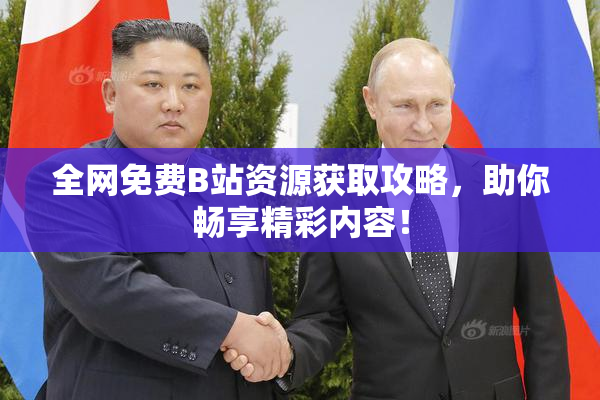 全网免费B站资源获取攻略，助你畅享精彩内容！