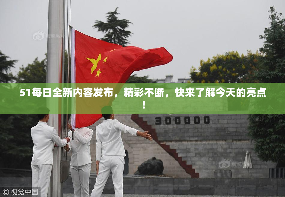 51每日全新内容发布，精彩不断，快来了解今天的亮点！