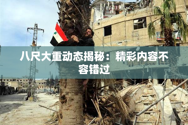 八尺大重动态揭秘：精彩内容不容错过