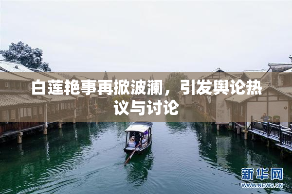 白莲艳事再掀波澜，引发舆论热议与讨论