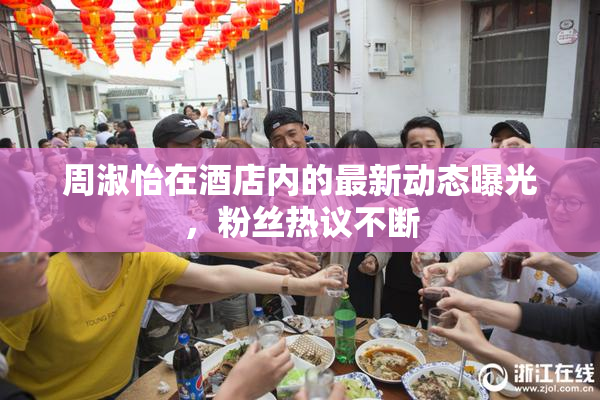 周淑怡在酒店内的最新动态曝光，粉丝热议不断