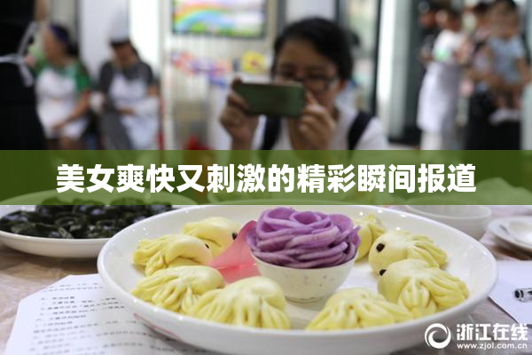 美女爽快又刺激的精彩瞬间报道