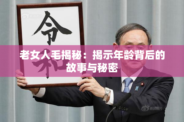 老女人毛揭秘：揭示年龄背后的故事与秘密