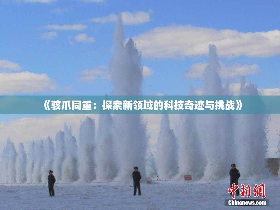 《骇爪同重：探索新领域的科技奇迹与挑战》