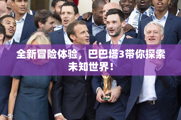 全新冒险体验，巴巴塔3带你探索未知世界！