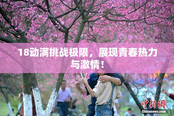 18动满挑战极限，展现青春热力与激情！
