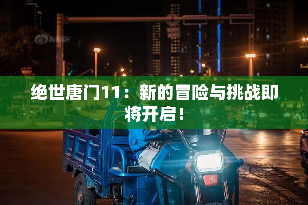 绝世唐门11：新的冒险与挑战即将开启！