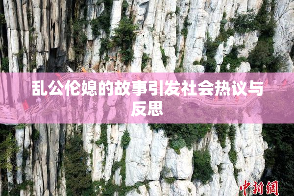 乱公伦媳的故事引发社会热议与反思