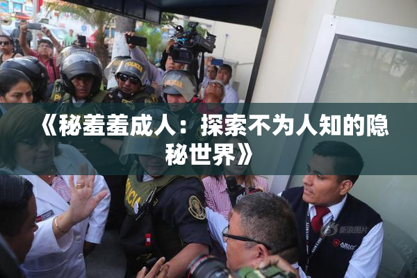 《秘羞羞成人：探索不为人知的隐秘世界》