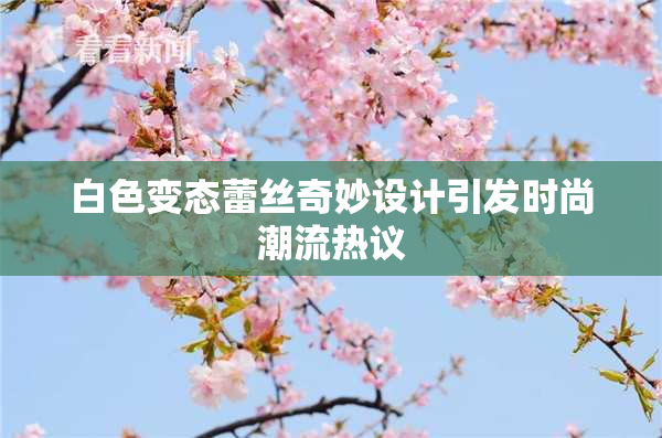 白色变态蕾丝奇妙设计引发时尚潮流热议