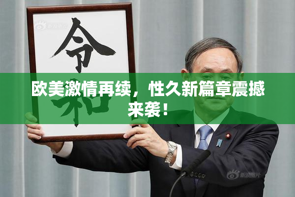 欧美激情再续，性久新篇章震撼来袭！