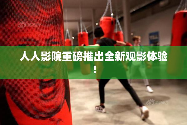人人影院重磅推出全新观影体验！