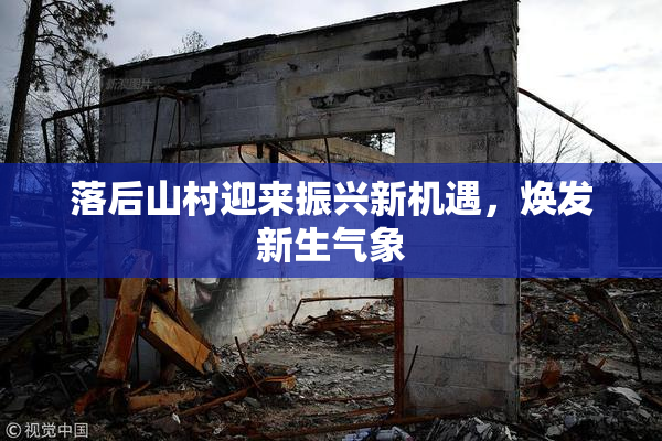 落后山村迎来振兴新机遇，焕发新生气象