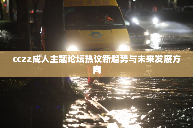 cczz成人主题论坛热议新趋势与未来发展方向