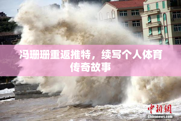 冯珊珊重返推特，续写个人体育传奇故事