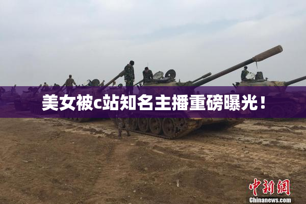 美女被c站知名主播重磅曝光！