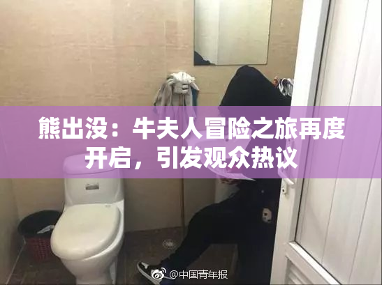 熊出没：牛夫人冒险之旅再度开启，引发观众热议