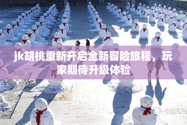 jk胡桃重新开启全新冒险旅程，玩家期待升级体验