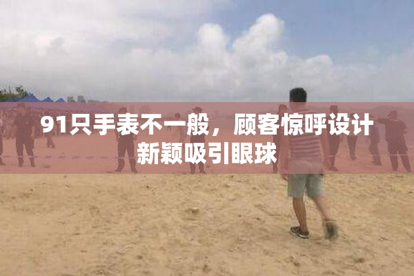 91只手表不一般，顾客惊呼设计新颖吸引眼球