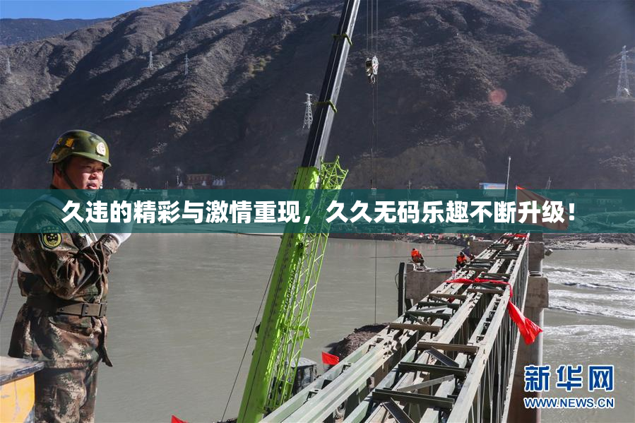 久违的精彩与激情重现，久久无码乐趣不断升级！