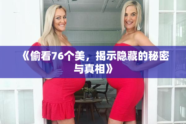 《偷看76个美，揭示隐藏的秘密与真相》