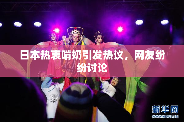 日本热衷啃奶引发热议，网友纷纷讨论