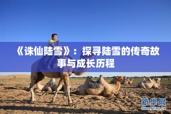 《诛仙陆雪》：探寻陆雪的传奇故事与成长历程