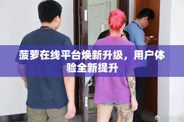菠萝在线平台焕新升级，用户体验全新提升