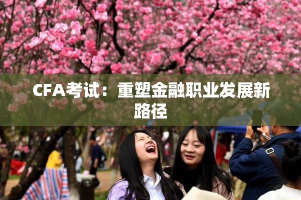 CFA考试：重塑金融职业发展新路径