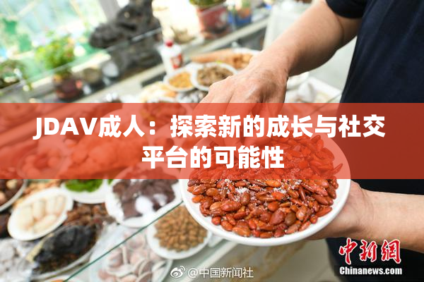 JDAV成人：探索新的成长与社交平台的可能性