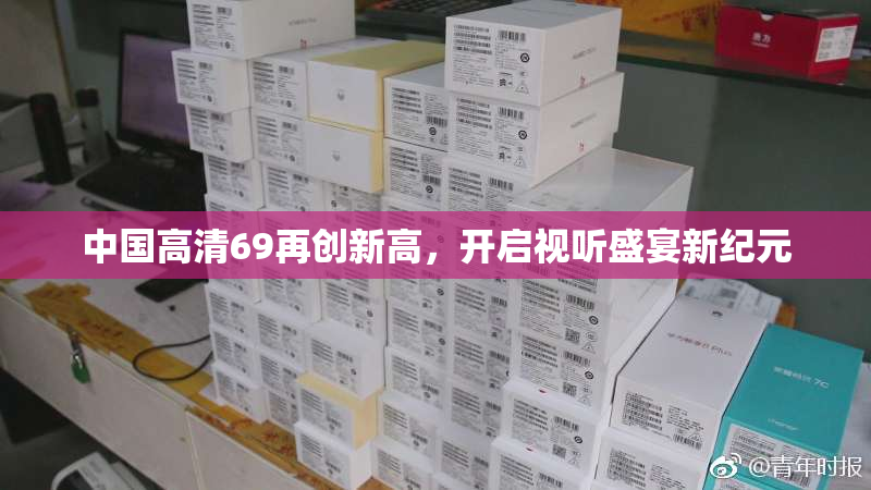 中国高清69再创新高，开启视听盛宴新纪元