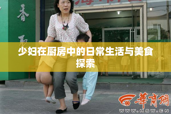 少妇在厨房中的日常生活与美食探索
